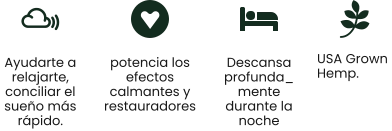 USA Grown  Hemp. Ayudarte a relajarte, conciliar el sueño más rápido.   potencia los efectos calmantes y restauradores  Descansa profunda_mente durante la noche